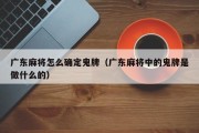 广东麻将怎么确定鬼牌（广东麻将中的鬼牌是做什么的）