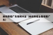 麻将教程广东视频大全（麻将教程全集观看广东）