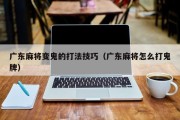 广东麻将变鬼的打法技巧（广东麻将怎么打鬼牌）