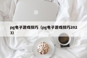 pg电子游戏技巧（pg电子游戏技巧2023）