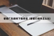 爸爸广东麻将下载安装（爸爸打麻将怎么玩）