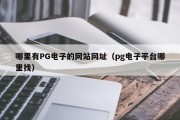 哪里有PG电子的网站网址（pg电子平台哪里找）