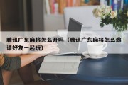 腾讯广东麻将怎么开吗（腾讯广东麻将怎么邀请好友一起玩）