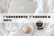 广东麻将白板鬼牌手机（广东麻将白板变 麻将技巧）