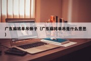 广东麻将单吊懒子（广东麻将单吊是什么意思）