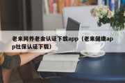老来网养老金认证下载app（老来健康app社保认证下载）