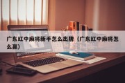 广东红中麻将新手怎么出牌（广东红中麻将怎么赢）