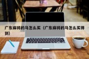 广东麻将的马怎么买（广东麻将的马怎么买得到）