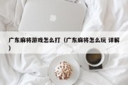 广东麻将游戏怎么打（广东麻将怎么玩 详解）