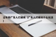 过年和广东人打麻将（广东人打麻将什么玩法）