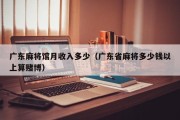 广东麻将馆月收入多少（广东省麻将多少钱以上算赌博）