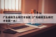 广东麻将怎么样打才会赢（广东麻将怎么样打才会赢一点）