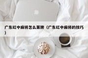 广东红中麻将怎么算牌（广东红中麻将的技巧）
