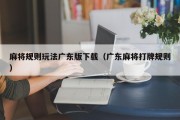 麻将规则玩法广东版下载（广东麻将打牌规则）