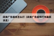闲来广东麻将怎么打（闲来广东麻将打烊最新消息）