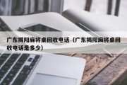 广东揭阳麻将桌回收电话（广东揭阳麻将桌回收电话是多少）
