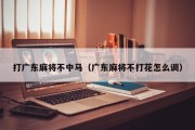 打广东麻将不中马（广东麻将不打花怎么调）
