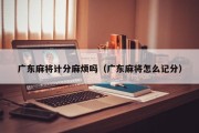 广东麻将计分麻烦吗（广东麻将怎么记分）