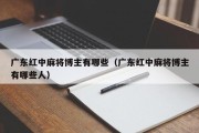 广东红中麻将博主有哪些（广东红中麻将博主有哪些人）
