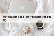 学广东麻将搭子线上（学广东麻将搭子线上教学）