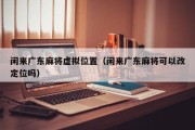 闲来广东麻将虚拟位置（闲来广东麻将可以改定位吗）