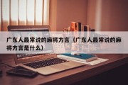 广东人最常说的麻将方言（广东人最常说的麻将方言是什么）