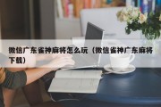 微信广东雀神麻将怎么玩（微信雀神广东麻将下载）