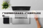 广东省神麻将怎样关定位（广东麻将怎么定庄家）