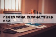 广东哪里生产麻将机（生产麻将机厂家批发联系方式）