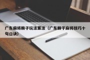 广东麻将赖子玩法算法（广东赖子麻将技巧十句口诀）