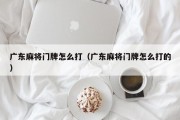 广东麻将门牌怎么打（广东麻将门牌怎么打的）