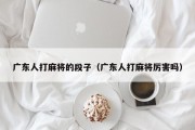 广东人打麻将的段子（广东人打麻将厉害吗）