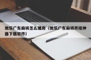 微乐广东麻将怎么建房（微乐广东麻将开挂神器下载软件）
