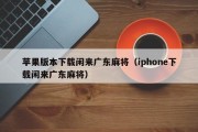 苹果版本下载闲来广东麻将（iphone下载闲来广东麻将）