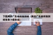 下载腾讯广东麻将推倒胡（腾讯广东麻将推倒胡免费下载安装）