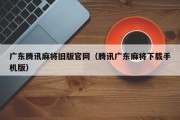 广东腾讯麻将旧版官网（腾讯广东麻将下载手机版）