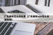广东麻将怎么改头像（广东麻将app怎么创建房间）