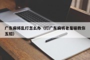 广东麻将乱打怎么办（打广东麻将老是输教你五招）