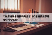 广东麻将属于赌博吗判几年（广东麻将属于赌博吗判几年刑）
