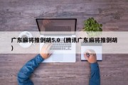 广东麻将推倒胡5.0（腾讯广东麻将推倒胡）