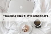 广东麻将怎么设置无鬼（广东麻将游戏不带鬼）