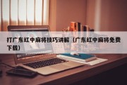 打广东红中麻将技巧讲解（广东红中麻将免费下载）