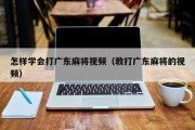 怎样学会打广东麻将视频（教打广东麻将的视频）