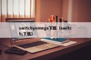 switchyomega下载（switch,下载）