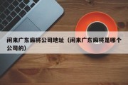 闲来广东麻将公司地址（闲来广东麻将是哪个公司的）