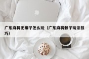 广东麻将无癞子怎么玩（广东麻将赖子玩法技巧）