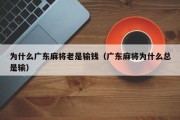 为什么广东麻将老是输钱（广东麻将为什么总是输）