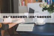闲来广东麻将设置技巧（闲来广东麻将有挂吗）
