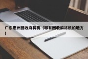 广东惠州回收麻将机（哪有回收麻将机的地方）