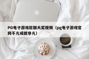 PG电子游戏巨额大奖视频（pg电子游戏官网不凡成就非凡）